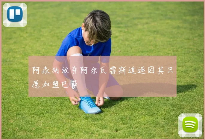阿森纳放弃阿尔瓦雷斯追逐因其只愿加盟巴萨
