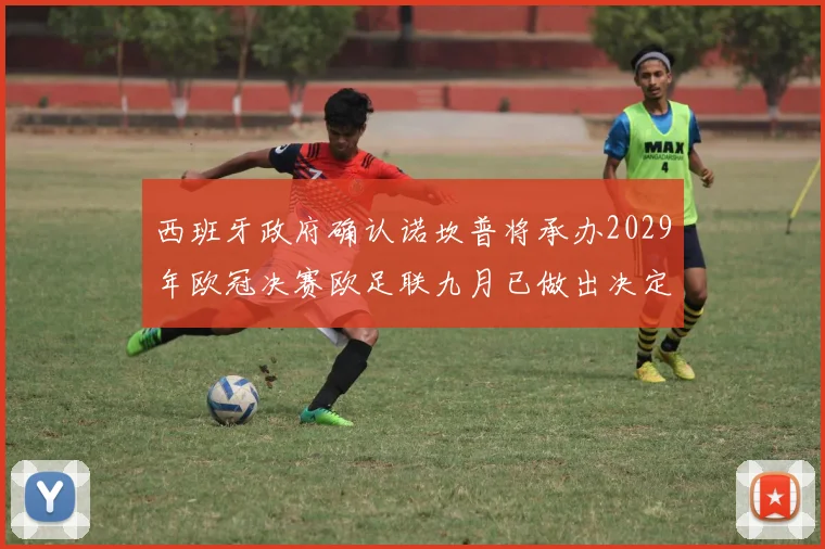 西班牙政府确认诺坎普将承办2029年欧冠决赛欧足联九月已做出决定