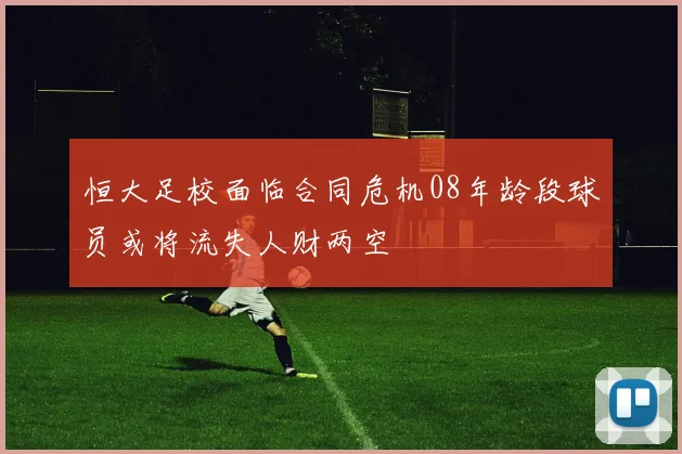 恒大足校面临合同危机08年龄段球员或将流失人财两空