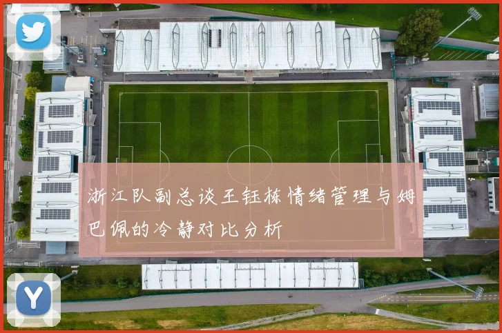 浙江队副总谈王钰栋情绪管理与姆巴佩的冷静对比分析