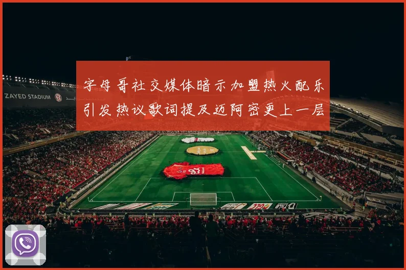 字母哥社交媒体暗示加盟热火配乐引发热议歌词提及迈阿密更上一层楼