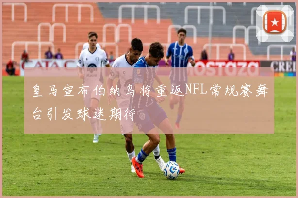 皇马宣布伯纳乌将重返NFL常规赛舞台引发球迷期待