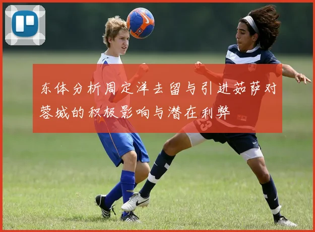 东体分析周定洋去留与引进茹萨对蓉城的积极影响与潜在利弊