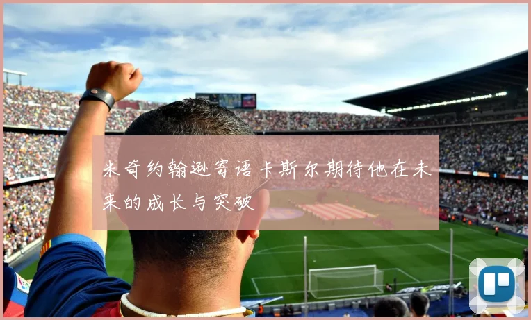 米奇约翰逊寄语卡斯尔期待他在未来的成长与突破