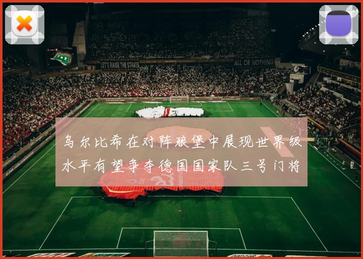 乌尔比希在对阵狼堡中展现世界级水平有望争夺德国国家队三号门将位置