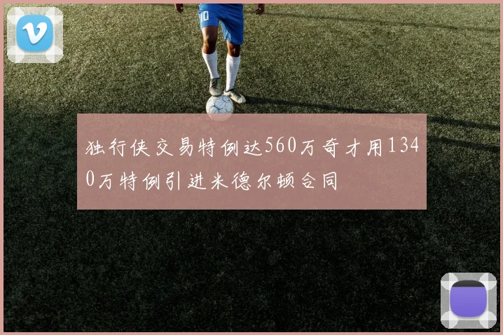 独行侠交易特例达560万奇才用1340万特例引进米德尔顿合同