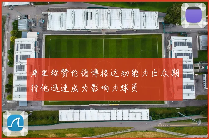 库里称赞伦德博格运动能力出众期待他迅速成为影响力球员