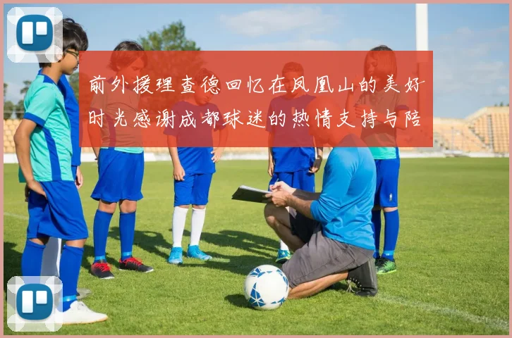 前外援理查德回忆在凤凰山的美好时光感谢成都球迷的热情支持与陪伴