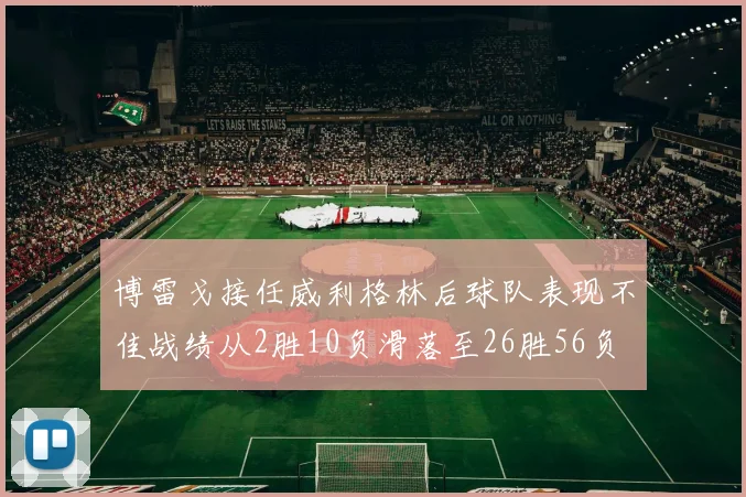 博雷戈接任威利格林后球队表现不佳战绩从2胜10负滑落至26胜56负