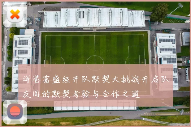 海港富盛经开队默契大挑战开启队友间的默契考验与合作之道