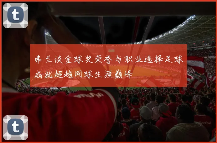 弗兰谈金球奖荣誉与职业选择足球成就超越网球生涯巅峰