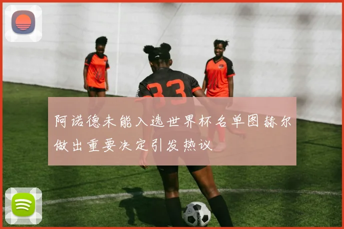 阿诺德未能入选世界杯名单图赫尔做出重要决定引发热议