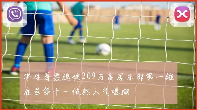 字母哥票选破209万高居东部第一雄鹿虽第十一依然人气爆棚