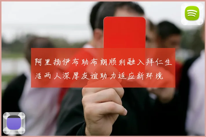 阿里扬伊布助布朗顺利融入拜仁生活两人深厚友谊助力适应新环境